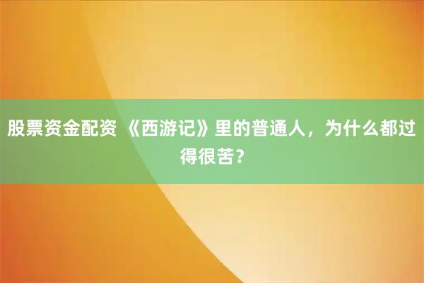 股票资金配资 《西游记》里的普通人，为什么都过得很苦？
