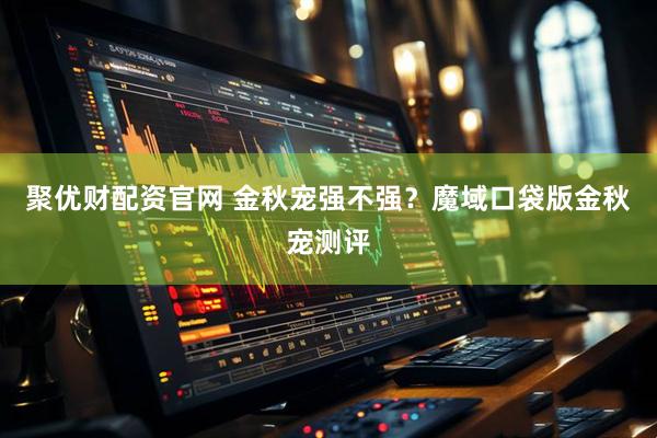 聚优财配资官网 金秋宠强不强？魔域口袋版金秋宠测评