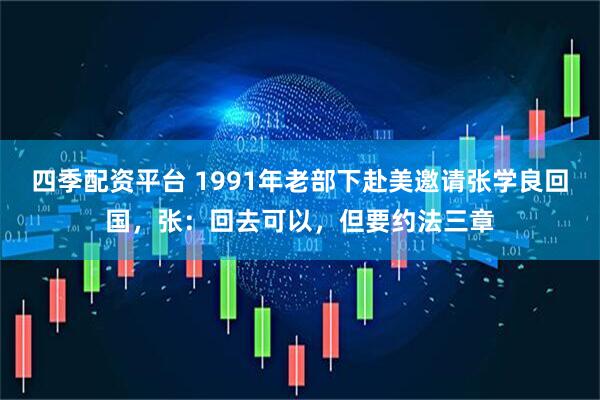 四季配资平台 1991年老部下赴美邀请张学良回国，张：回去可以，但要约法三章