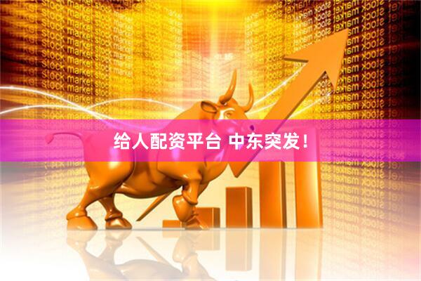 给人配资平台 中东突发!