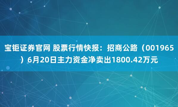 宝钜证券官网 股票行情快报：招商公路（001965）6月20日主力资金净卖出1800.42万元