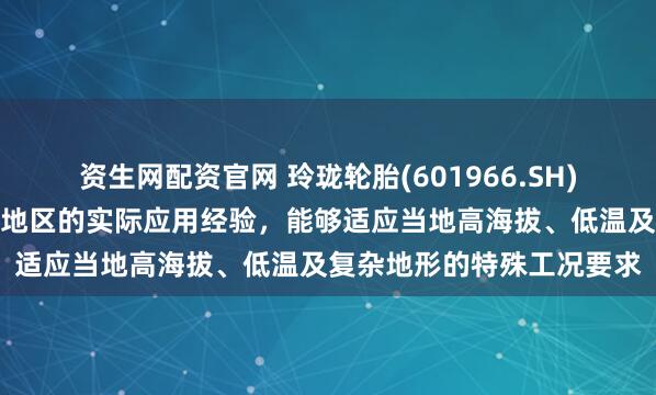 资生网配资官网 玲珑轮胎(601966.SH):相关产品已具备在西藏地区的实际应用经验,能够适应当地高海拔、低温及复杂地形的特殊工况要求