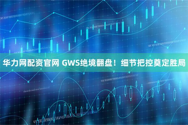 华力网配资官网 GWS绝境翻盘!细节把控奠定胜局