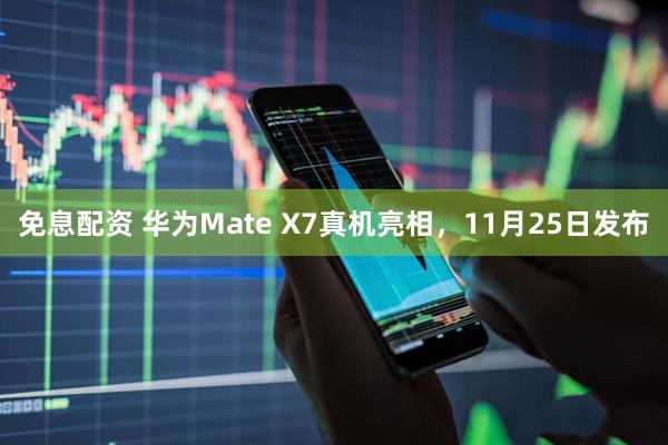 免息配资 华为Mate X7真机亮相，11月25日发布