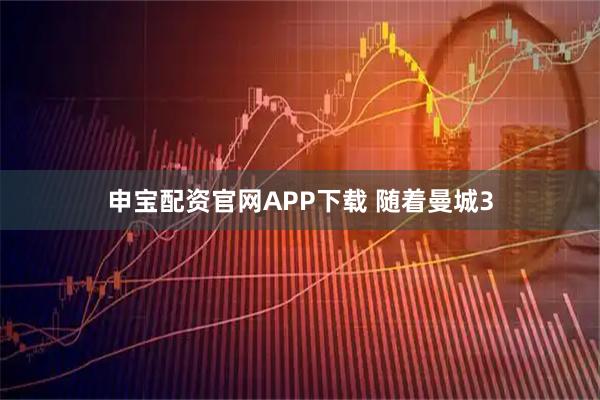 申宝配资官网APP下载 随着曼城3