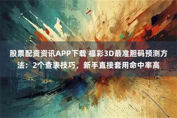 股票配资资讯APP下载 福彩3D最准胆码预测方法：2个查表技巧，新手直接套用命中率高
