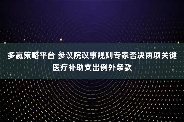 多赢策略平台 参议院议事规则专家否决两项关键医疗补助支出例外条款