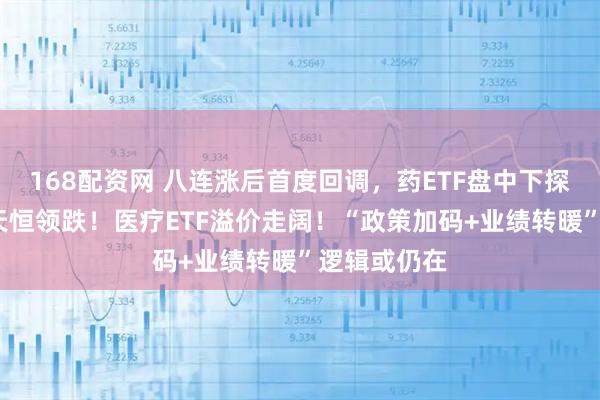 168配资网 八连涨后首度回调，药ETF盘中下探2%，百利天恒领跌！医疗ETF溢价走阔！“政策加码+业绩转暖”逻辑或仍在