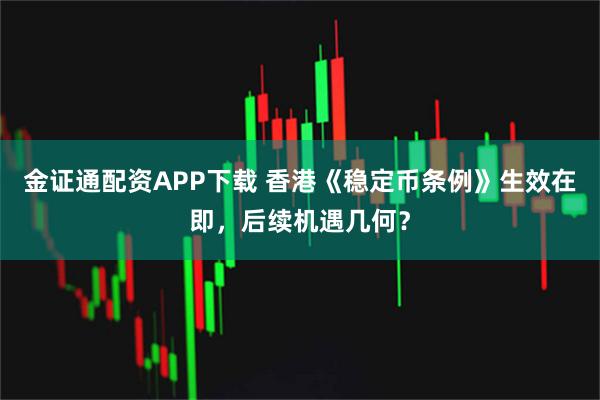 金证通配资APP下载 香港《稳定币条例》生效在即，后续机遇几何？