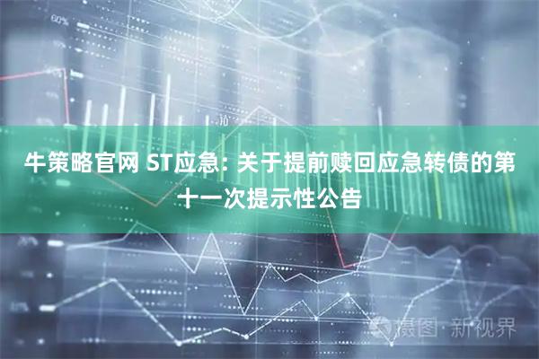 牛策略官网 ST应急: 关于提前赎回应急转债的第十一次提示性公告