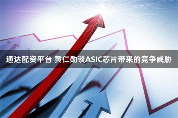 通达配资平台 黄仁勋谈ASIC芯片带来的竞争威胁