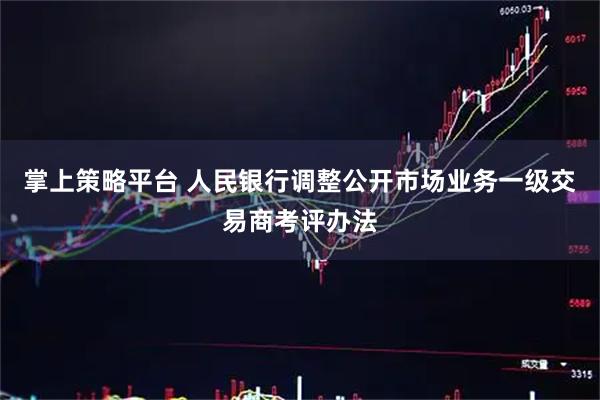 掌上策略平台 人民银行调整公开市场业务一级交易商考评办法