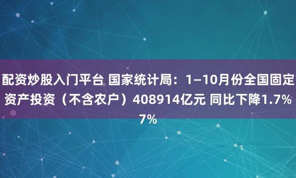 配资炒股入门平台 国家统计局：1—10月份全国固定资产投资（不含农户）408914亿元 同比下降1.7%