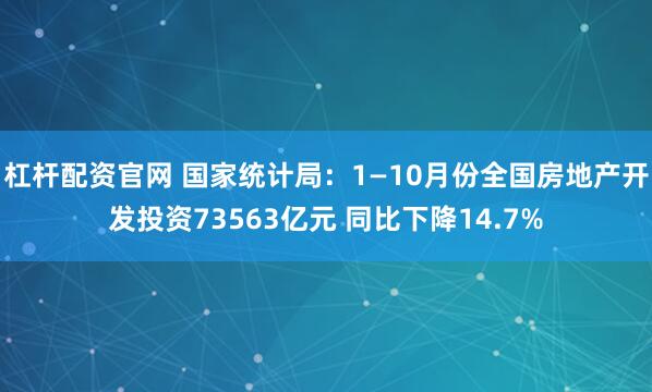 杠杆配资官网 国家统计局:1—10月份全国房地产开发投资73563亿元 同比下降14.7%