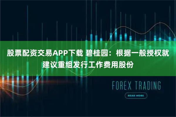 股票配资交易APP下载 碧桂园:根据一般授权就建议重组发行工作费用股份