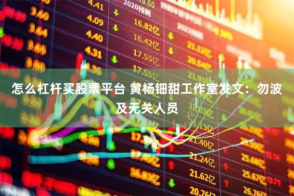 怎么杠杆买股票平台 黄杨钿甜工作室发文：勿波及无关人员